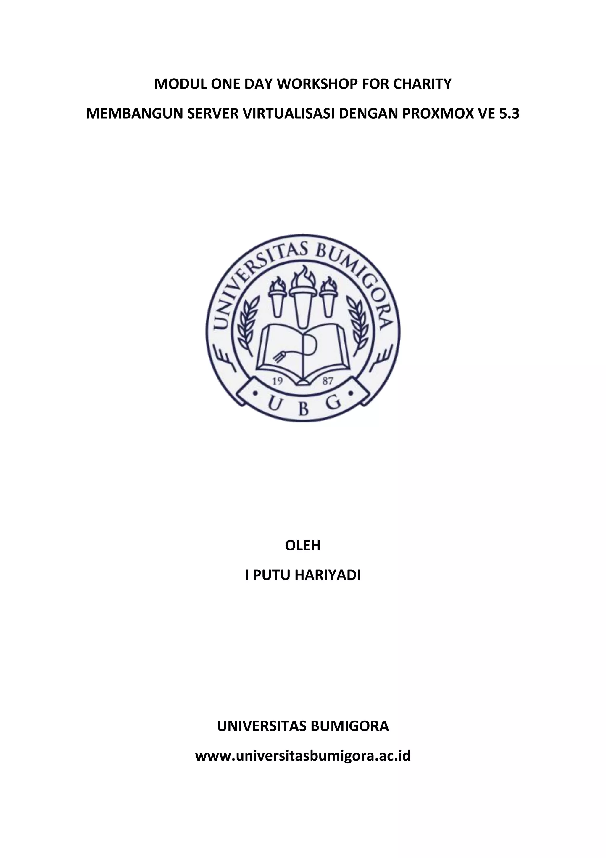 MODUL ONE DAY WORKSHOP FOR CHARITY
MEMBANGUN SERVER VIRTUALISASI DENGAN PROXMOX VE 5.3
OLEH
I PUTU HARIYADI
UNIVERSITAS BUMIGORA
www.universitasbumigora.ac.id
 