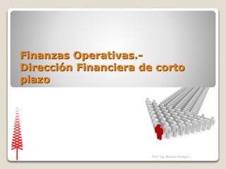 Prof. Ing. Ricardo Intriago L.
Finanzas Operativas.-
Dirección Financiera de corto
plazo
 