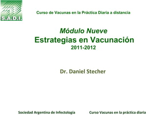 Curso de Vacunas en la Práctica Diaria a distancia



                        Módulo Nueve
         Estrategias en Vacunación
                               2011-2012



                        Dr. Daniel Stecher




Sociedad Argentina de Infectología    Curso Vacunas en la práctica diaria
 