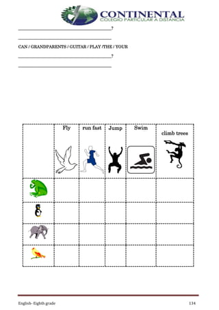 English- Eighth grade 134
______________________________________________?
______________________________________________
CAN / GRANDPARENTS / GUITAR / PLAY /THE / YOUR
______________________________________________?
______________________________________________
Fly run fast Jump Swim
climb trees
 