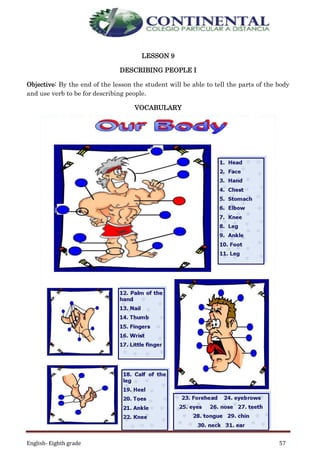 English- Eighth grade 57
LESSON 9
DESCRIBING PEOPLE I
Objective: By the end of the lesson the student will be able to tell the parts of the body
and use verb to be for describing people.
VOCABULARY
 