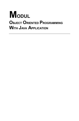 MODUL
OBJECT ORIENTED PROGRAMMING
WITH JAVA APPLICATION
 