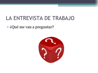 LA ENTREVISTA DE TRABAJO
• ¿Qué me van a preguntar?
 