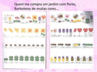 Quem me compra um jardim com flores,
Borboletas de muitas cores...
 
