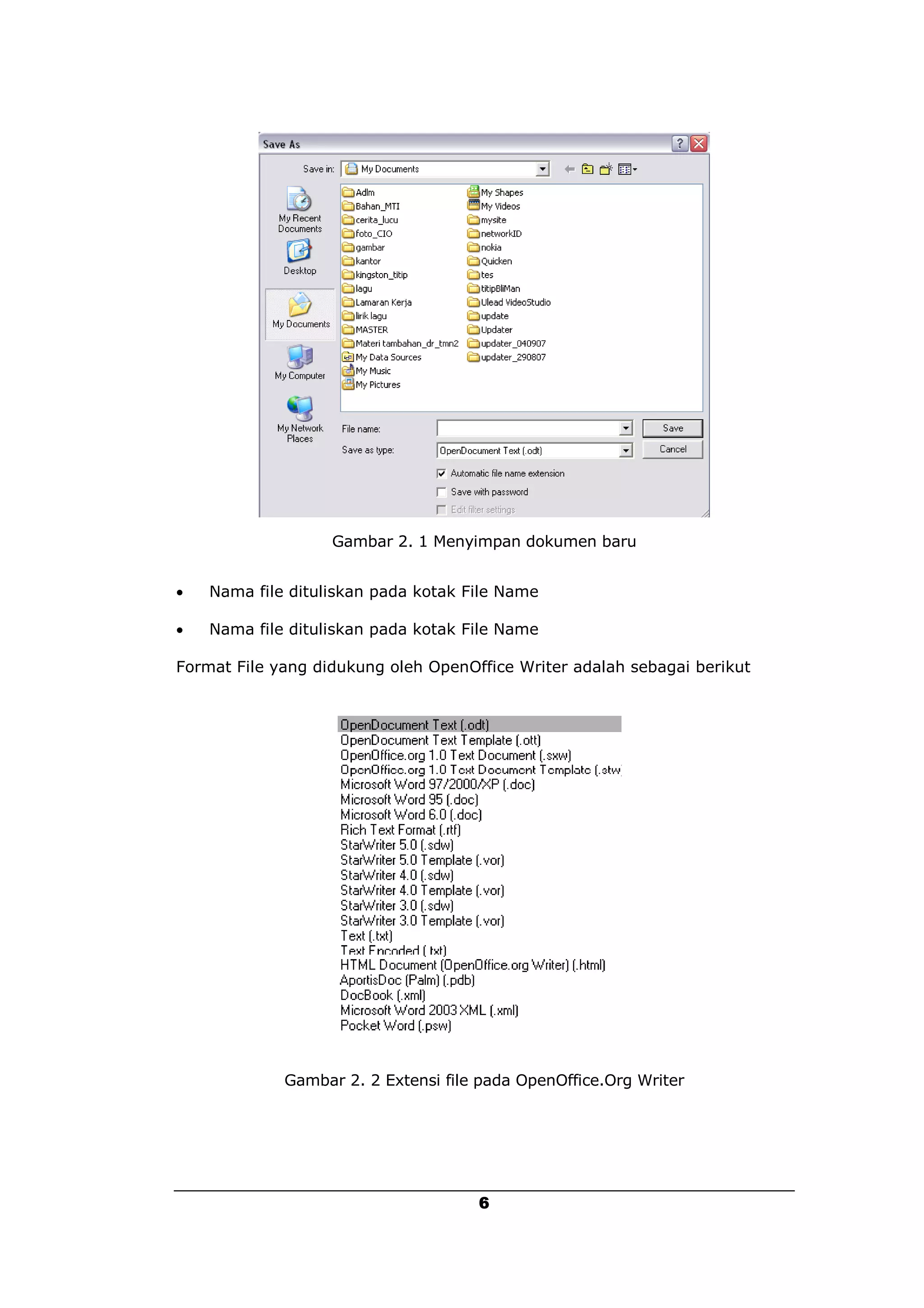 Gambar 2. 1 Menyimpan dokumen baru


   Nama file dituliskan pada kotak File Name

   Nama file dituliskan pada kotak File Name

Format File yang didukung oleh OpenOffice Writer adalah sebagai berikut




             Gambar 2. 2 Extensi file pada OpenOffice.Org Writer




                                     6
 