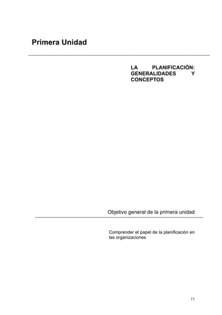 Primera Unidad
LA PLANIFICACIÓN:
GENERALIDADES Y
CONCEPTOS
Objetivo general de la primera unidad
Comprender el papel de la planificación en
las organizaciones
11
 