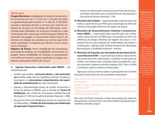 •	 orientar	os	interessados	quanto	ao	preenchimento	da	docu-
                                                                                                                                            Registro de Preços:
Observação:                                                               mentação necessária para encaminhamento da proposta à             registro de preços é
Pregão Eletrônico: modalidade de licitação fundamenta-                    Secretaria do Tesouro Nacional – STN.                             uma forma simplifi-
                                                                                                                                           cada de contratação,
da nos termos da Lei n.º 10.520, de 17 de julho de 2002,                                                                                   precedida de licitação
                                                                    d) Ministério das Cidades – responsável pelas especificações dos
e regulamentada pelo Decreto nº. 5.450, de 31/05/2005,                                                                                     nas modalidades con-
                                                                       ônibus e apoio técnico ao FNDE para a construção do termo de         corrência ou pregão.
visando a aquisição de bens e serviços, por meio da uti-                                                                                     Nessa modalidade
                                                                       referência do pregão eletrônico de registro de preços.               de licitação, os parti-
lização de recursos de tecnologia da informação, carac-                                                                                     cipantes concordam
terizada pela celeridade nos processos licitatórios e pela          e) Ministério do Desenvolvimento, Indústria e Comércio Ex-               em manter o preço
                                                                                                                                            registrado no órgão
minimização dos custos para a Administração Pública. No                terior (MDIC) – responsável pelas especificações das embar-            competente, pelo
momento do pregão, os concorrentes fazem “lances”, via                 cações, apoio técnico ao FNDE para a construção do termo de            prazo máximo de
                                                                                                                                                    um ano
internet, em relação aos produtos ou serviços que estão                referência do pregão eletrônico de registro de preços e coo-
sendo solicitados. A empresa que ofertar o menor preço                 peração técnica para avaliação da conformidade dos ônibus e
vence a licitação.                                                     embarcações, realizada pelo Instituto Nacional de Metrologia,
                                                                                                                                               Inmetro: criado
Registro de Preços: forma simplificada de contratação,                 Normatização e Qualidade Industrial – Inmetro.                         pela Lei 5.966, de
precedida de licitação nas modalidades concorrência ou                                                                                       11 de dezembro de
                                                                    f) Ministério da Fazenda, por intermédio da Secretaria do Te-           1973, essa autarquia
pregão. Nessa modalidade de licitação os participantes                 souro Nacional (STN) – responsável por analisar a documenta-        federal, vinculada ao
                                                                                                                                           Ministério do Desen-
concordam em manter o preço registrado no órgão com-                   ção, proveniente dos interessados, e autorizar as operações de      volvimento, Indústria
petente, pelo prazo máximo de um ano.                                  crédito, caso tenham sido cumpridas todas as exigências e, ain-      e Comércio Exterior,
                                                                                                                                           tem por objetivo, en-
                                                                       da, promover a dispensa total dos impostos (PIS, Cofins e ICMS)      tre outros, verificar a
                                                                                                                                           observância das nor-
c) Agentes financeiros credenciados pelo BNDES – são                   e incidentes sobre os ônibus e embarcações.                         mas técnicas e legais,
responsáveis por:                                                                                                                           a serem observadas
                                                                       Agora que você já conheceu todos os participantes do Caminho        pelos setores produti-
•	 receber,	para	análise,	o	termo de adesão, as leis autorizati-    da Escola, iremos tratar de outras questões importantes:                    vos nacionais.

   vas emitidas pelas câmaras legislativas distrital, estaduais e
   municipais e os documentos comprobatórios da capaci-             Quais os tipos de veículos que podem ser financiados com os recursos
                                                                    do Programa?
   dade de endividamento de cada interessado;
                                                                    Quantos veículos cada estado, o Distrito Federal e cada município
•	 quando	 a	 documentação	 estiver	 de	 acordo,	 encaminhar	 o	    podem requerer?




                                                                                                                                                        O Caminho da Escola
   termo de adesão ao BNDES, para a emissão do Termo de             O FNDE criou algum regulamento específico para organizar os pleitos
   Habilitação, até o limite de contratação estabelecida pela       (pedidos) dos beneficiários?
   Resolução nº 3.453 do Conselho Monetário Nacional – CMN;
                                                                    Para você encontrar respostas a todas essas perguntas, basta ler
•	 de	posse	do	Termo	de	Habilitação,	assinar,	em	conjunto	com	      atentamente o próximo item, mas antes da leitura proposta faça a
   os interessados, o Pedido de Autorização para Realização         atividade indicada a seguir:
   da operação/ Proposta Firme; e

                                                                                                                                                       109
 