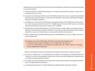utilizado para o transporte de alunos do ensino fundamental público, residentes em área rural, observados
os seguintes aspectos:
a) somente poderão ser apresentadas despesas com seguros, licenciamentos, impostos e taxas corres-
   pondentes ao ano em curso;
b) o veículo e/ou embarcação deverá possuir certificado de registro de veículo ou registro de propriedade
   da embarcação, respectivamente, em nome do ente federado e apresentar-se devidamente regulari-
   zado junto ao órgão competente;
c) as despesas com combustível e lubrificantes não poderão exceder a R$ 3.000,00 (três mil reais), quan-
   do o valor da parcela mensal for de até R$ 15.000,00 (quinze mil reais) e 20% (vinte por cento) da
   parcela mensal quando o seu valor for superior a R$ 15.000,00;
d) não poderão ser apresentadas despesas com tarifas bancárias, multas, salários e encargos sociais tra-
   balhistas e tributos federais, estaduais, distrital ou municipais, quando não incidentes sobre materiais
   adquiridos e serviços contratados para a consecução dos objetivos do programa; e
e) todas as despesas apresentadas deverão guardar compatibilidade com marca, modelo e ano do veí-
   culo ou embarcação.


  Em relação aos recursos financeiros do Pnate, você não pode esquecer que:
  :: é fundamental que sejam utilizados até 31 de dezembro de cada ano;
  :: os recursos não podem ser utilizados para pagamento de multas, salários e encargos
     sociais, trabalhistas e tributários.


   II. Para a contratação de serviços terceirizados de transporte, observados os seguintes aspectos:
a) o veículo ou embarcação a ser contratado deverá obedecer às disposições do Código Brasileiro de




                                                                                                              Os recursos do Pnate
   Trânsito ou às normas da autoridade marítima, bem como às eventuais legislações complementares
   no âmbito municipal, estadual e distrital;
b) o condutor do veículo destinado ao transporte dos escolares deverá atender aos requisitos estabele-
   cidos no Código Brasileiro de Trânsito;
c) o aquaviário deverá possuir o nível de habilitação estabelecido pela autoridade marítima;

                                                                                                              63
 