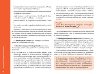 •	 local,	data	e	horário	do	recebimento	das	propostas,	definição	           nota fiscal, que deverá conter as identificações do fornecedor e
                                        das condições de participação na licitação;                              comprador, a data de emissão, o detalhamento do produto e/ou
                                                                                                                 serviço adquirido, a quantidade e os preços unitário e coletivo;
                                     •	 procedimentos	a	serem	adotados	(regras	de	julgamento)	e	pra-
                                        zo de execução do contrato;                                           b) em caso de pesquisa de preço, o produto ou serviço deve cor-
                                                                                                                 responder às especificações discriminadas no orçamento en-
                                     •	 exigências	 para	 o	 credenciamento	 e	 a	 identificação	 da	 docu-
                                                                                                                 tregue pelo fornecedor e a nota fiscal deve retratar essas carac-
                                        mentação necessária à habilitação e contratação;
                                                                                                                 terísticas.
                                     •	 proposta	de	preços	de	cada	produto/serviço	(unitário	e	total);	
                                        e                                                                       Atenção!
                                     •	 informações	quanto	à	revogação/anulação	do	pleito	e	minuta	             A nota fiscal deverá possuir a seguinte observação:
                                        do contrato.                                                            Recursos do Pnate/ano (200___)
                                         Além disso, o edital de licitação deverá ser divulgado nos meios
                                     de comunicação disponíveis: diário oficial do estado, meio eletrô-          Concluída essa etapa, resta-nos verificar como se procede para
                                     nico (internet), jornal de grande circulação municipal ou regional       realizar os pagamentos, o que, na linguagem contábil, chamamos
                                     e, ainda, afixação no espaço das prefeituras e secretarias estaduais     de liqüidação da despesa.
                                     ou distrital de educação.
                                                                                                                 8°) Liquidação da despesa e pagamento: ocorre após o cum-
                                       6°) Celebração de contrato: que identifique os direitos e              primento total do que foi contratado e, portanto, deve ser feita so-
                                     deveres do contratante e contratado.                                     mente após o fornecedor ter concluído todas as obrigações previs-
                                                                                                              tas. Efetuados os devidos pagamentos, que podem ser feitos por
                                        7°) Recebimento e controle de qualidade: nessa etapa,                 ordem bancária, transferência autorizada ou cheque nominativo
Programas de Transporte do Escolar




                                     duas situações podem surgir que devem ser cuidadosamente                 ao credor, encerra-se a etapa da compra e aquisição de serviços.
                                     observadas:                                                                 Em se tratando de liquidação de despesa e pagamento, é impor-
                                     a) em caso de licitação, os fornecedores devem realizar o forne-         tante lembrar que, não importando a modalidade de licitação utili-
                                        cimento dos produtos ou serviços, conforme estabelecido no            zada, o art. 23 da Lei nº 8.666, em seu parágrafo 1º, define que:
                                        contrato. É importante destacar que o representante do EEx so-
                                        mente poderá atestar o recebimento após se certificar de que o          As obras, serviços e compras efetuadas pela administra-
                                        que está sendo entregue confere com o que está estabelecido             ção serão divididas em tantas parcelas quantas se com-
                                        no contrato e no edital de licitação, ou seja, se são os produtos       provarem técnica e economicamente viáveis, proceden-
                                        ou serviços adquiridos no processo licitatório, com as mesmas           do-se à licitação com vistas ao melhor aproveitamento
                                        especificações técnicas, quantidade contratada e em condições           dos recursos disponíveis no mercado e à ampliação da
                                        apropriadas. Essa conferência se dá, também, com a avaliação da         competitividade, sem perda da economia de escala.

70
 