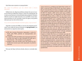 Você deve estar surpreso e se perguntando:
                                                                      Como você já viu, a prefeitura de Cidade Alta recebeu em
Mas como? Há prefeituras que não utilizam todo o recurso              2007, à conta do Pnate, R$ 88.754,65, que foram repassa-
repassado?                                                            dos em nove parcelas, de março a novembro. Imagine que
                                                                      o EEx receberá no próximo exercício (2008) o mesmo valor
   Infelizmente, sim. Algumas prefeituras deixam de usar os recur-
                                                                      de 2007. Em relação a 2007, vamos supor que a prefeitu-
sos do Pnate por diferentes motivos e quem fica prejudicado são
                                                                      ra tenha gastado, até 31 de dezembro de 2007, somente
os alunos que deveriam ser beneficiados pelo programa. Portanto,
                                                                      R$ 48.754,65. Desse modo, o saldo em sua conta corren-
informe-se junto ao órgão executor ou ao conselho se essa situa-
                                                                      te (movimentação financeira), em 31 de dezembro, era de
ção já aconteceu no seu município. A partir de agora, você poderá     R$ 40.000,00. Significa que a prefeitura gastou cerca de
zelar para que isso não venha ocorrer.                                54,93% dos recursos do Pnate 2007 e ficou, ainda, com R$
                                                                      40.000,00 em caixa. Conforme a legislação do programa, a
E se os recursos disponibilizados não forem gastos, o que acontece?
                                                                      prefeitura de Cidade Alta deveria ter gastado, pelo menos,
                                                                      70% dos recursos recebidos, isto é, cerca de R$ 62.128,25.
   Segundo as normas do FNDE, os recursos do programa que fi-
                                                                      Sendo assim, deveria ter sobrado em caixa, no máximo, R$
carem como saldo do exercício deverão ser reprogramados. Leia
                                                                      26.626,40. Como ficou com um saldo de R$ 40.000,00, o
atentamente as seguintes observações:                                 FNDE descontará das primeiras parcelas previstas para o
                                                                      próximo exercício o montante de R$ 13.373,36, calculado
  a) 30% dos recursos financeiros repassados à conta do               em cima do valor estimado do Pnate para 2008.
     Pnate, pelo FNDE, poderão ser reprogramados sem                  Imagine se Cidade Alta fosse um município que não des-
     desconto;                                                        sa importância aos recursos repassados pelo FNDE por
  b) o cálculo dos 30% permitidos para reprogramação deve             meio do Pnate e não tivesse feito cuidadoso planejamen-
     ser feito com base no valor estimado do Pnate que o              to dessa importante ação; além de devolver os recursos,
     Ente Executor – EEx receberá no ano seguinte;                    estaria, conseqüentemente, comprometendo a execução
  c) qualquer valor que exceder esses 30% deverá ser de-              do transporte do escolar no próximo ano. Daí a importân-
     duzido dos recursos que serão repassados no próximo              cia do conselho e de pessoas como você para fazerem o
     exercício.                                                       acompanhamento e o controle social do Pnate, para que
                                                                      os recursos destinados ao programa sejam utilizados ade-




                                                                                                                                   Os recursos do Pnate
                                                                      quadamente.
      Para que não fique nenhuma dúvida, observe o exemplo abai-
xo:




                                                                                                                                   85
 