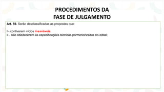 Art. 59. Serão desclassificadas as propostas que:
I - contiverem vícios insanáveis;
II - não obedecerem às especificações técnicas pormenorizadas no edital;
PROCEDIMENTOS DA
FASE DE JULGAMENTO
 