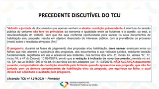 Lei nº 14.133/2021
NOVA
LEI
DE
LICITAÇÕES
“Admitir a juntada de documentos que apenas venham a atestar condição pré-existente à abertura da sessão
pública do certame não fere os princípios da isonomia e igualdade entre as licitantes e o oposto, ou seja, a
desclassificação do licitante, sem que lhe seja conferida oportunidade para sanear os seus documentos de
habilitação e/ou proposta, resulta em objetivo dissociado do interesse público, com a prevalência do processo
(meio) sobre o resultado almejado (fim)”
O pregoeiro, durante as fases de julgamento das propostas e/ou habilitação, deve sanear eventuais erros ou
falhas que não alterem a substância das propostas, dos documentos e sua validade jurídica, mediante decisão
fundamentada, registrada em ata e acessível aos licitantes, nos termos dos arts. 8º, inciso XII, alínea “h”; 17,
inciso VI; e 47 do Decreto 10.024/2019; sendo que a vedação à inclusão de novo documento, prevista no art.
43, §3º, da Lei 8.666/1993 e no art. 64 da Nova Lei de Licitações (Lei 14.133/2021), NÃO ALCANÇA documento
ausente, comprobatório de condição atendida pelo licitante quando apresentou sua proposta, que não foi
juntado com os demais comprovantes de habilitação e/ou da proposta, por equívoco ou falha, o qual
deverá ser solicitado e avaliado pelo pregoeiro.
(Acórdão TCU nº 1.211/2021 – Plenário)
PRECEDENTE DISCUTÍVEL DO TCU
 