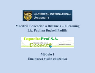 Maestría Educación a Distancia – E learning
Lic. Paulina Bucheli Padilla
Módulo 1
Una nueva visión educativa.
 