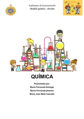 Exalumnas de la presentación
Modulo quimica - Decimo
QUÍMICA
Presentado por:
Maria Fernanda Zuluaga
Maria Fernanda jimenez
Maria Jose Melo Caicedo
 