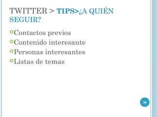 TWITTER > TIPS>¿A QUIÉN
SEGUIR?
Contactos  previos
Contenido interesante
Personas interesantes
Listas de temas




                          36
 