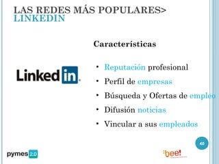 LAS REDES MÁS POPULARES>
LINKEDIN

            Características

            • Reputación profesional
            • Perfil de empresas
            • Búsqueda y Ofertas de empleo
            • Difusión noticias
            • Vincular a sus empleados

                                         40
 
