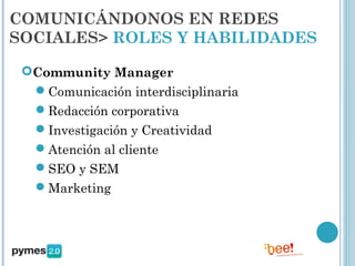 COMUNICÁNDONOS EN REDES
SOCIALES> ROLES Y HABILIDADES

 Community Manager
  Comunicación interdisciplinaria
   Redacción corporativa
   Investigación y Creatividad
   Atención al cliente
   SEO y SEM
   Marketing
 