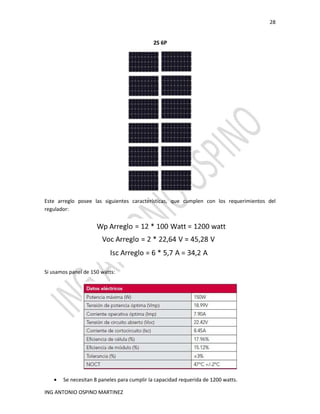 28
ING ANTONIO OSPINO MARTINEZ
Este arreglo posee las siguientes características, que cumplen con los requerimientos del
regulador:
Si usamos panel de 150 watts:
• Se necesitan 8 paneles para cumplir la capacidad requerida de 1200 watts.
 