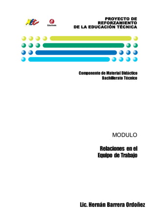 Componente de Material Didáctico
Bachillerato Técnico
MODULO
Relaciones en el
Equipo de Trabajo
Lic. Hernán Barrera Ordoñez
 