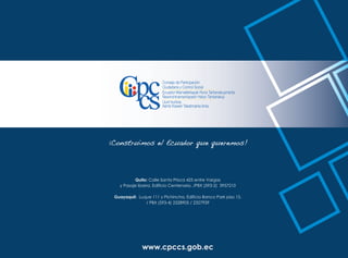 Guía de Rendición de Cuentas para Gobiernos Autónomos Descentralizados (GAD):
42
Quito: Calle Santa Prisca 425 entre Vargas
y Pasaje Ibarra, Edificio Centenario. /PBX (593-2) 3957210
Guayaquil: Luque 111 y Pichincha, Edificio Banco Park piso 15.
/ PBX (593-4) 2328905 / 2327939
Ecuador Mamallaktapak Runa Tantanakuymanta
Ñawinchinamantapash Hatun Tantanakuy
Consejo de Participación
Ciudadana y Control Social
Uunt Iruntrar,
Aents Kawen Takatmainia iímia
www.cpccs.gob.ec
 