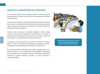 Guía de Rendición de Cuentas para Gobiernos Autónomos Descentralizados (GAD):
8
¿QUÉ ES LA RENDICIÓN DE CUENTAS?
Es un proceso mediante el cual quienes manejan y toman decisiones
sobre la gestión de lo público, dan a conocer a la ciudadanía los resultados
de dicha gestión.
La Rendición de Cuentas es un proceso participativo, periódico, oportuno,
claro y veraz, con información precisa, suficiente y con lenguaje asequible
sobre la gestión institucional, que conlleva la formulación, ejecución,
evaluación de políticas públicas.
Involucra a las instituciones y entidades obligadas a rendir cuentas
para que, a través de sus autoridades o representantes, se sometan a
evaluación de la ciudadanía por las acciones u omisiones en el ejercicio
de su gestión y en la administración de recursos públicos.
La Rendición de Cuentas genera una relación de doble vía: “derecho-
deber”. Para las instituciones rendir cuentas es una obligación; es decir:
un DEBER, y para la ciudadanía es un DERECHO, acceder a ella.
Por medio del proceso de Rendición de Cuentas, es posible conocer si la
gestión cumple o no con los requerimientos, necesidades y expectativas
de la ciudadanía a la que se debe, y para las instituciones, la evaluación
ciudadana le permite cualificar su gestión. Es decir, promueve la
corresponsabilidad.
La Rendición de Cuentas es un deber
de las autoridades realizarla y un
derecho de la ciudadanía exigirla
 