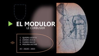 LE CORBUSIER
EL MODULOR
1. QUISPE LIZZETH
2. CONDE JESICA
3. FLORES ROCIO
4. MOLINA VICTOR
25 – JULIO – 2023
 