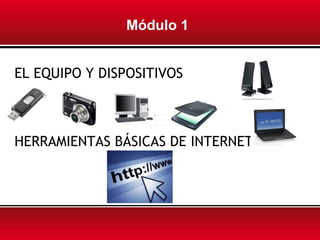 Módulo 1


EL EQUIPO Y DISPOSITIVOS



HERRAMIENTAS BÁSICAS DE INTERNET
 