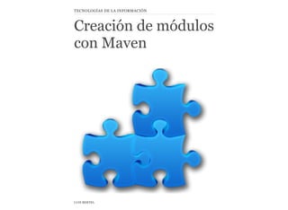 Creación de módulos
con Maven
LUIS BERTEL
TECNOLOGÍAS DE LA INFORMACIÓN
 