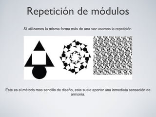 Repetición de módulos
Si utilizamos la misma forma más de una vez usamos la repetición.
Este es el método mas sencillo de diseño, esta suele aportar una inmediata sensación de
armonía.
 