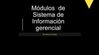 Módulos de
Sistema de
Información
gerencial
By Alberto Peralta
 