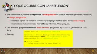 ¿Y QUÉ OCURRE CON LA “REFLEXIÓN”?
• Java Reflection API permite la inspección y manipulación de clases e interfaces (métod...