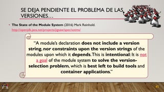 SE DEJA PENDIENTE EL PROBLEMA DE LAS
VERSIONES…
• The State of the Module System (2016) Mark Reinhold.
http://openjdk.java...