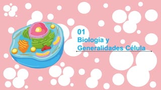 01
Biología y
Generalidades Célula
 