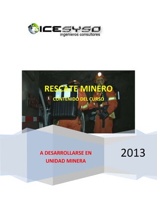 2013
RESCATE MINERO
CONTENIDO DEL CURSO
A DESARROLLARSE EN
UNIDAD MINERA
 