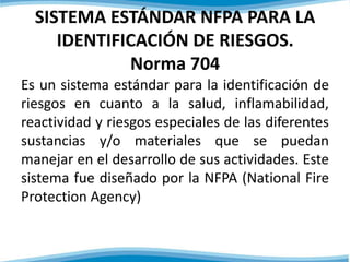SISTEMA ESTÁNDAR NFPA PARA LA 
IDENTIFICACIÓN DE RIESGOS. 
Norma 704 
Es un sistema estándar para la identificación de 
ri...