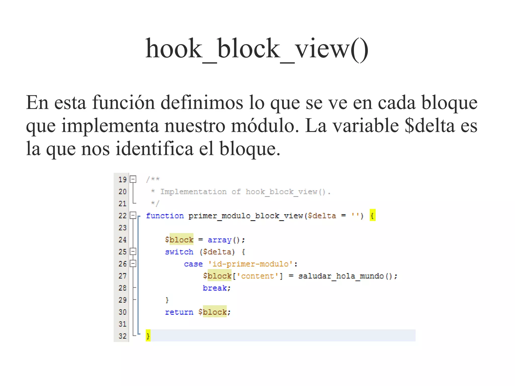 hook_block_view()
En esta función definimos lo que se ve en cada bloque
que implementa nuestro módulo. La variable $delta es
la que nos identifica el bloque.

 