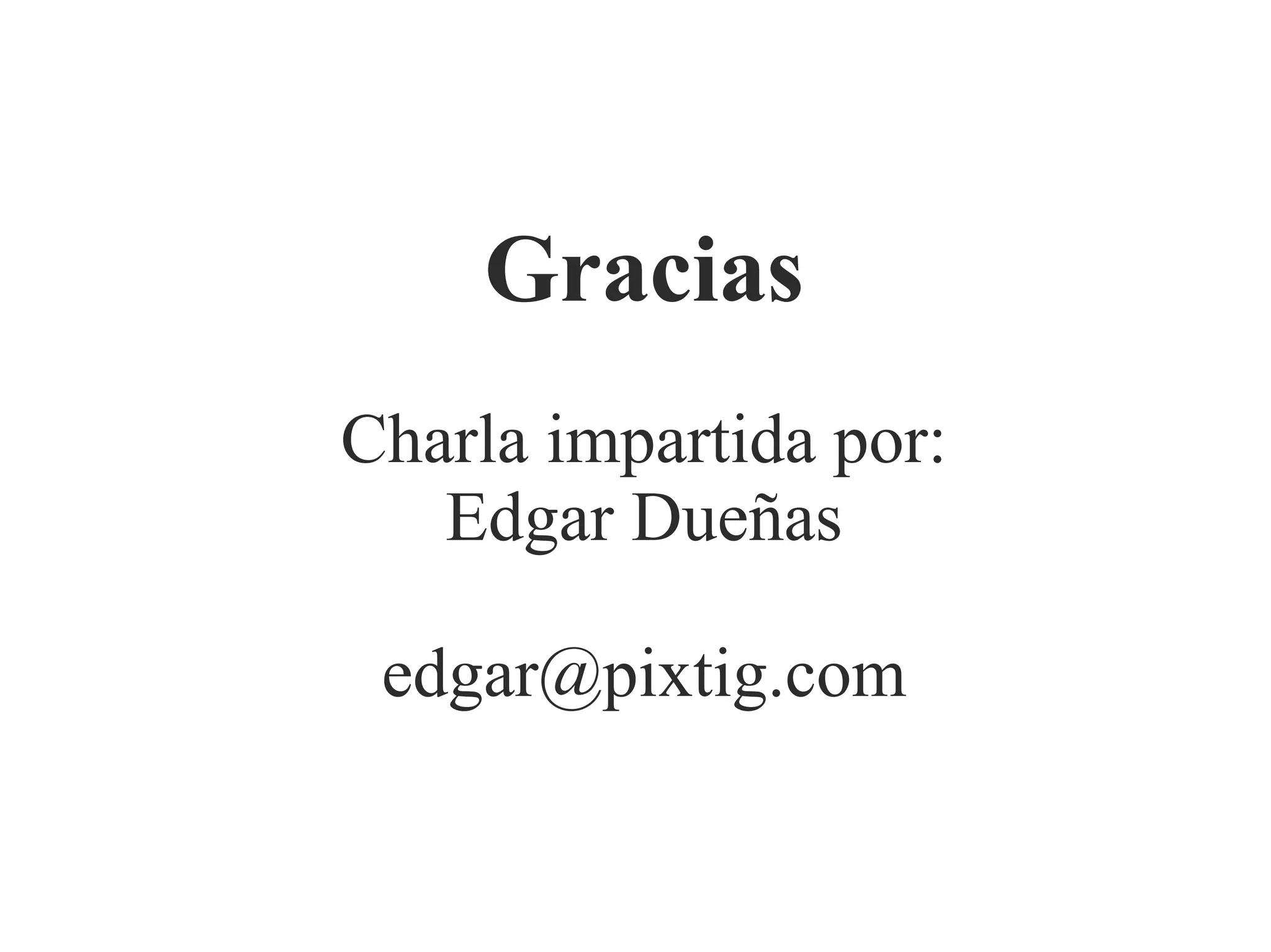 Gracias
Charla impartida por:
Edgar Dueñas
edgar@pixtig.com

 