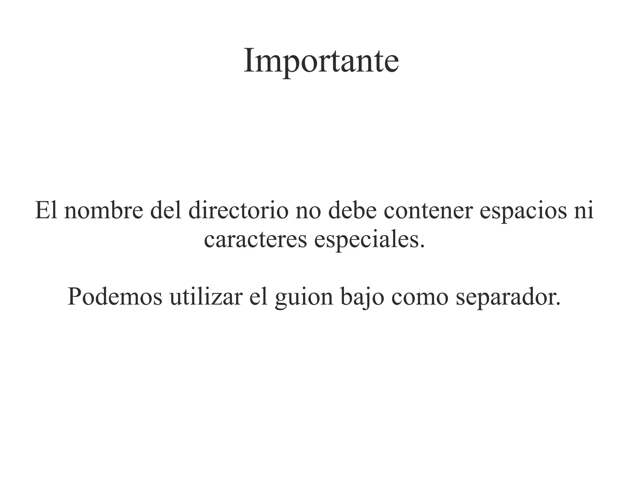 Importante

El nombre del directorio no debe contener espacios ni
caracteres especiales.
Podemos utilizar el guion bajo como separador.

 