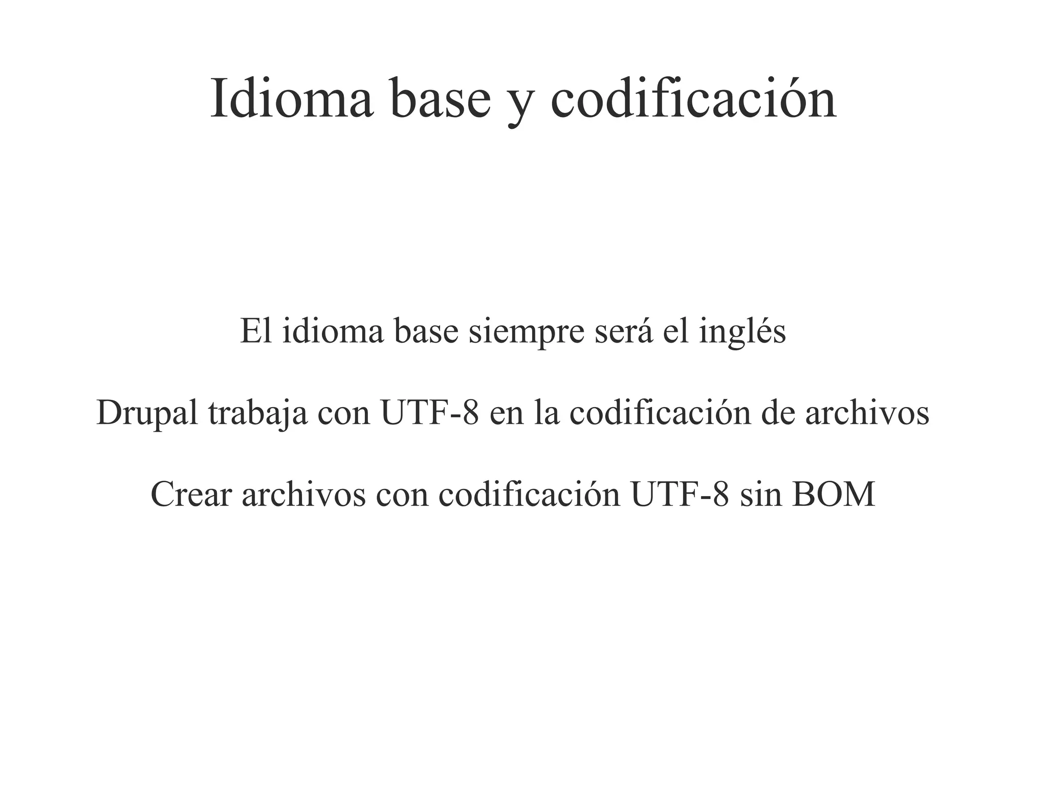Idioma base y codificación

El idioma base siempre será el inglés
Drupal trabaja con UTF-8 en la codificación de archivos
Crear archivos con codificación UTF-8 sin BOM

 