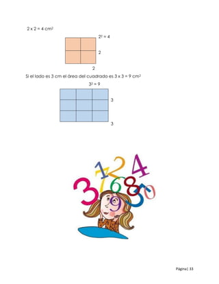 Página| 33
2 x 2 = 4 cm2
22 = 4
2
2
Si el lado es 3 cm el área del cuadrado es 3 x 3 = 9 cm2
32 = 9
3
3
 