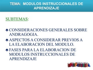 TEMA:  MODULOS INSTRUCCIONALES DE APRENDIZAJESUBTEMAS:CONSIDERACIONES GENERALES SOBRE ANDRAGOGIA.