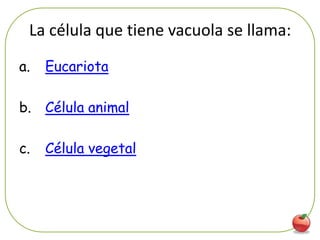 La célula que tiene vacuola se llama:
a.   Eucariota

b. Célula animal

c.   Célula vegetal




                                         50
 