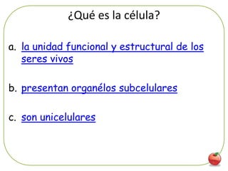 ¿Qué es la célula?

a. la unidad funcional y estructural de los
   seres vivos

b. presentan organélos subcelulares

c. son unicelulares



                                              7
 