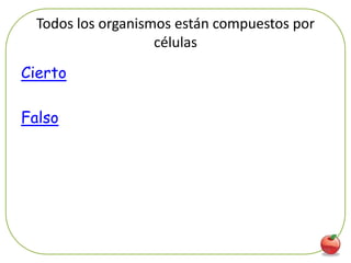 Todos los organismos están compuestos por
                    células
Cierto

Falso




                                              72
 