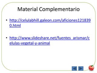 Material Complementario
• http://celulabhill.galeon.com/aficiones121839
  0.html

• http://www.slideshare.net/fuentes_arismar/c
  elulas-vegetal-y-animal




                                              88
 