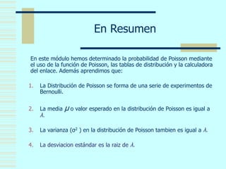 En Resumen
En este módulo hemos determinado la probabilidad de Poisson mediante
el uso de la función de Poisson, las tabla...