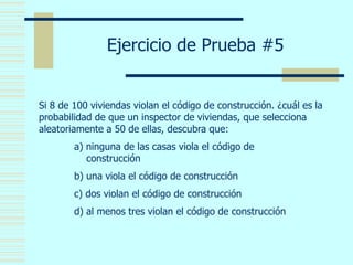 Ejercicio de Prueba #5
Si 8 de 100 viviendas violan el código de construcción. ¿cuál es la
probabilidad de que un inspecto...