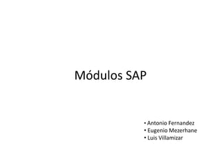 Módulos SAP
• Antonio Fernandez
• Eugenio Mezerhane
• Luis Villamizar
 