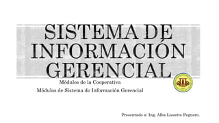 Módulos de la Cooperativa
Módulos de Sistema de Información Gerencial
Presentado a: Ing. Alba Lissette Peguero.
 