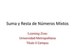 Suma y Resta de NúmerosMixtos Learning Zone   Universidad Metropolitana Título V Campus 